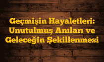 Geçmişin Hayaletleri: Unutulmuş Anıları ve Geleceğin Şekillenmesi