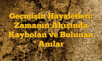 Geçmişin Hayaletleri: Zamanın Akışında Kaybolan ve Bulunan Anılar