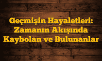 Geçmişin Hayaletleri: Zamanın Akışında Kaybolan ve Bulunanlar
