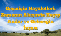 Geçmişin Hayaletleri: Zamanın Akışında Kayıp Anılar ve Geleceğin İnşası