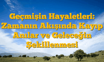 Geçmişin Hayaletleri: Zamanın Akışında Kayıp Anılar ve Geleceğin Şekillenmesi