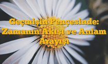 Geçmişin Pençesinde: Zamanın Akışı ve Anlam Arayışı
