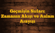 Geçmişin Sırları: Zamanın Akışı ve Anlam Arayışı