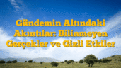 Gündemin Altındaki Akıntılar: Bilinmeyen Gerçekler ve Gizli Etkiler