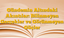Gündemin Altındaki Akıntılar: Bilinmeyen Gerçekler ve Görünmeyen Güçler