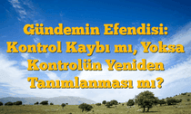 Gündemin Efendisi: Kontrol Kaybı mı, Yoksa Kontrolün Yeniden Tanımlanması mı?