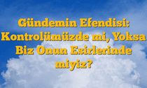 Gündemin Efendisi: Kontrolümüzde mi, Yoksa Biz Onun Esirlerinde miyiz?