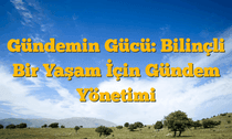 Gündemin Gücü: Bilinçli Bir Yaşam İçin Gündem Yönetimi