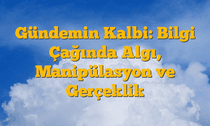 Gündemin Kalbi: Bilgi Çağında Algı, Manipülasyon ve Gerçeklik