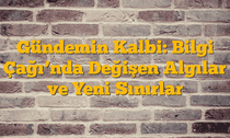 Gündemin Kalbi: Bilgi Çağıâ€™nda Değişen Algılar ve Yeni Sınırlar