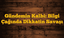 Gündemin Kalbi: Bilgi Çağında Dikkatin Savaşı