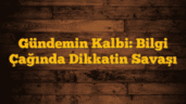Gündemin Kalbi: Bilgi Çağında Dikkatin Savaşı