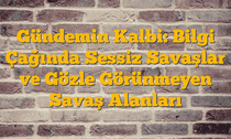 Gündemin Kalbi: Bilgi Çağında Sessiz Savaşlar ve Gözle Görünmeyen Savaş Alanları
