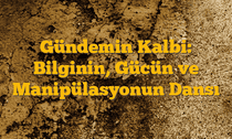 Gündemin Kalbi: Bilginin, Gücün ve Manipülasyonun Dansı