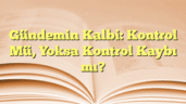 Gündemin Kalbi: Kontrol Mü, Yoksa Kontrol Kaybı mı?