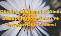 Gündemin Karanlık Yüzü: Manipülasyon, Yalan ve Gerçeğin Öldürülmesi