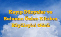 Kayıp Dünyalar ve Bulunan Özler: Kitabın Büyüleyici Gücü