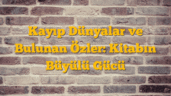 Kayıp Dünyalar ve Bulunan Özler: Kitabın Büyülü Gücü