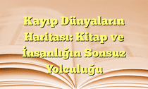 Kayıp Dünyaların Haritası: Kitap ve İnsanlığın Sonsuz Yolculuğu