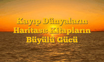Kayıp Dünyaların Haritası: Kitapların Büyülü Gücü