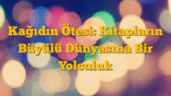 Kağıdın Ötesi: Kitapların Büyülü Dünyasına Bir Yolculuk