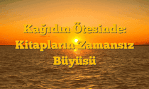Kağıdın Ötesinde: Kitapların Zamansız Büyüsü