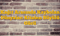 Kağıt Arasında Kaybolan Dünyalar: Kitabın Büyülü Gücü