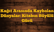 Kağıt Arasında Kaybolan Dünyalar: Kitabın Büyülü Gücü