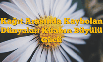 Kağıt Arasında Kaybolan Dünyalar: Kitabın Büyülü Gücü