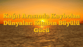 Kağıt Arasında Kaybolan Dünyalar: Kitabın Büyülü Gücü