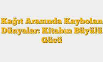 Kağıt Arasında Kaybolan Dünyalar: Kitabın Büyülü Gücü