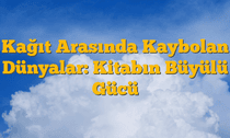 Kağıt Arasında Kaybolan Dünyalar: Kitabın Büyülü Gücü