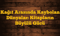 Kağıt Arasında Kaybolan Dünyalar: Kitapların Büyülü Gücü