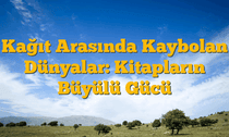 Kağıt Arasında Kaybolan Dünyalar: Kitapların Büyülü Gücü
