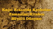 Kağıt Arasında Kaybolan Zamanlar: Kitabın Büyülü Dünyası