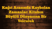 Kağıt Arasında Kaybolan Zamanlar: Kitabın Büyülü Dünyasına Bir Yolculuk