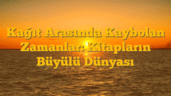 Kağıt Arasında Kaybolan Zamanlar: Kitapların Büyülü Dünyası