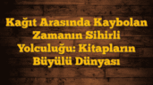 Kağıt Arasında Kaybolan Zamanın Sihirli Yolculuğu: Kitapların Büyülü Dünyası