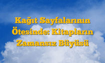 Kağıt Sayfalarının Ötesinde: Kitapların Zamansız Büyüsü