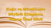 Kağıt ve Mürekkebin Büyüsü: Kitapların Zaman Ötesi Gücü