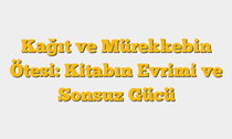 Kağıt ve Mürekkebin Ötesi: Kitabın Evrimi ve Sonsuz Gücü