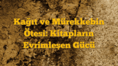 Kağıt ve Mürekkebin Ötesi: Kitapların Evrimleşen Gücü