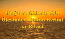 Kağıt ve Mürekkebin Ötesinde: Kitabın Evrimi ve Etkisi