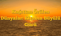 Kağıttan Örülen Dünyalar: Kitabın Büyülü Gücü