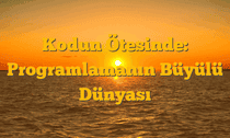 Kodun Ötesinde: Programlamanın Büyülü Dünyası