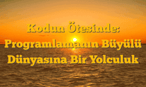 Kodun Ötesinde: Programlamanın Büyülü Dünyasına Bir Yolculuk