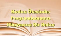 Kodun Ötesinde: Programlamanın Dünyasına Bir Bakış