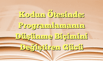 Kodun Ötesinde: Programlamanın Düşünme Biçimini Değiştiren Gücü