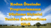 Kodun Ötesinde: Programlamanın Düşünme Biçimini Yeniden Şekillendirme Gücü