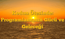Kodun Ötesinde: Programlamanın Gücü ve Geleceği
